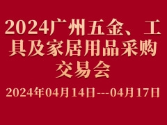2024廣州五金、工具及家居用品采購交易會
