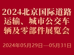 2024北京國際道路運(yùn)輸、城市公交車輛及零部件展覽會(huì)