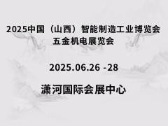 2025中國(guó)（山西）智能制造工業(yè)博覽會(huì)、五金機(jī)電展覽會(huì)